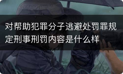 对帮助犯罪分子逃避处罚罪规定刑事刑罚内容是什么样