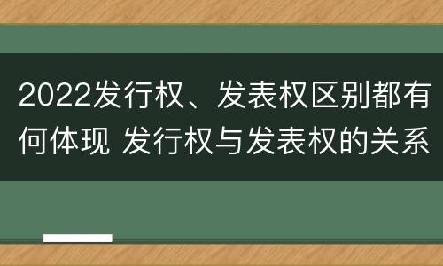 2022发行权、发表权区别都有何体现 发行权与发表权的关系