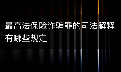 最高法保险诈骗罪的司法解释有哪些规定