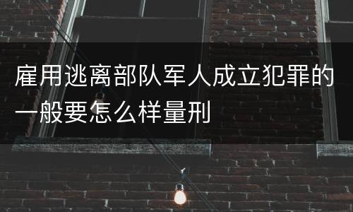 雇用逃离部队军人成立犯罪的一般要怎么样量刑