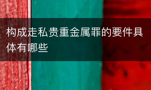 构成走私贵重金属罪的要件具体有哪些