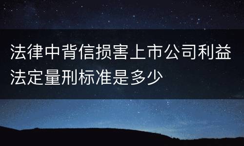 法律中背信损害上市公司利益法定量刑标准是多少