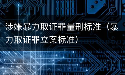 涉嫌暴力取证罪量刑标准（暴力取证罪立案标准）