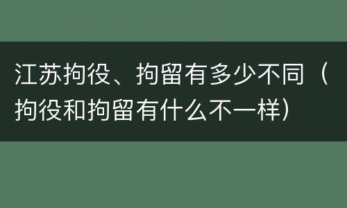 江苏拘役、拘留有多少不同（拘役和拘留有什么不一样）