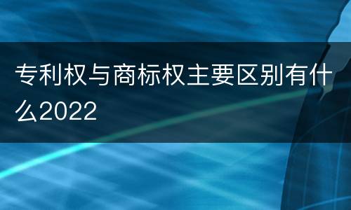 专利权与商标权主要区别有什么2022