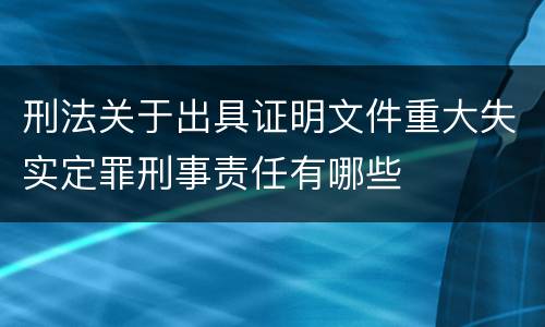 刑法关于出具证明文件重大失实定罪刑事责任有哪些