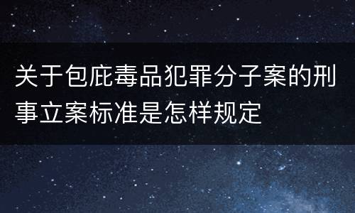关于包庇毒品犯罪分子案的刑事立案标准是怎样规定