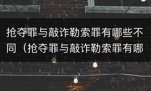 抢夺罪与敲诈勒索罪有哪些不同（抢夺罪与敲诈勒索罪有哪些不同）