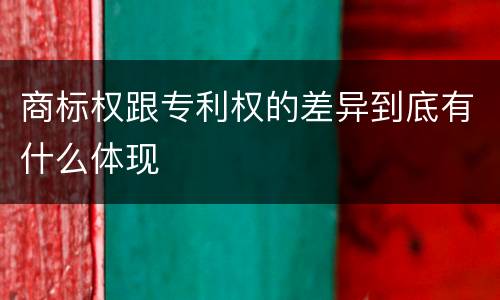 商标权跟专利权的差异到底有什么体现