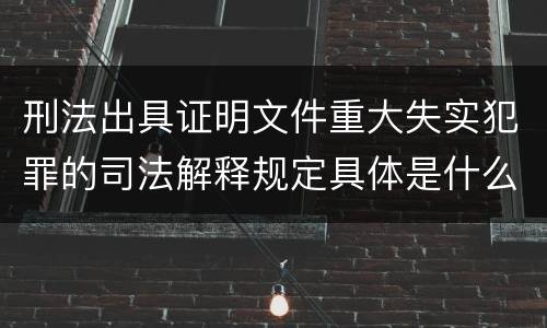 刑法出具证明文件重大失实犯罪的司法解释规定具体是什么重要内容