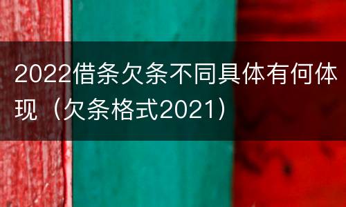 2022借条欠条不同具体有何体现（欠条格式2021）