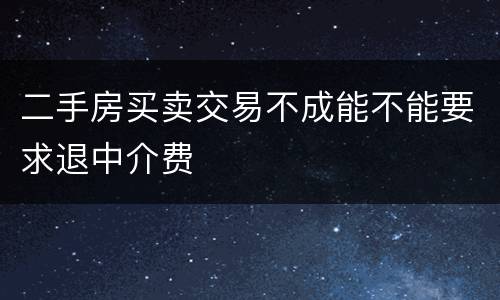 二手房买卖交易不成能不能要求退中介费