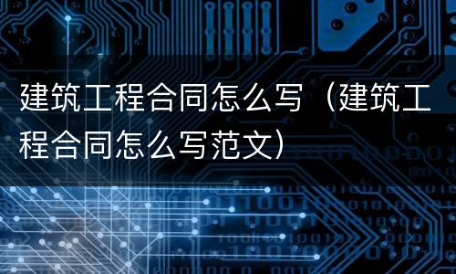 建筑工程合同怎么写（建筑工程合同怎么写范文）