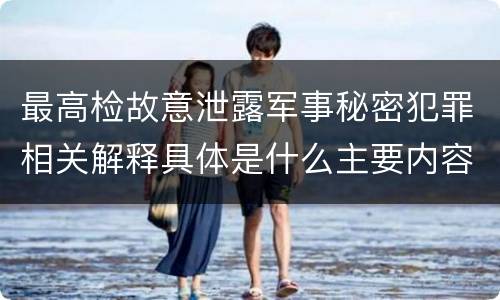 最高检故意泄露军事秘密犯罪相关解释具体是什么主要内容