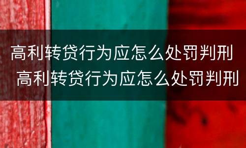 高利转贷行为应怎么处罚判刑 高利转贷行为应怎么处罚判刑案例
