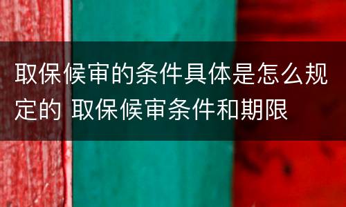 取保候审的条件具体是怎么规定的 取保候审条件和期限