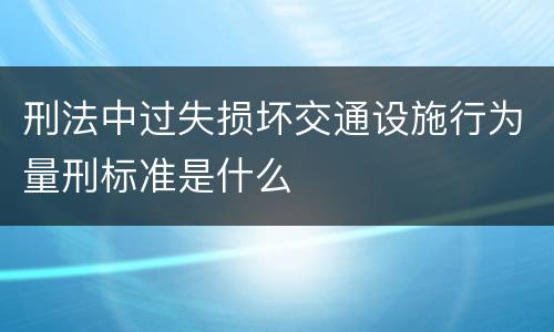 刑法中过失损坏交通设施行为量刑标准是什么