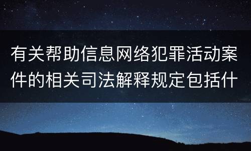 有关帮助信息网络犯罪活动案件的相关司法解释规定包括什么重要内容