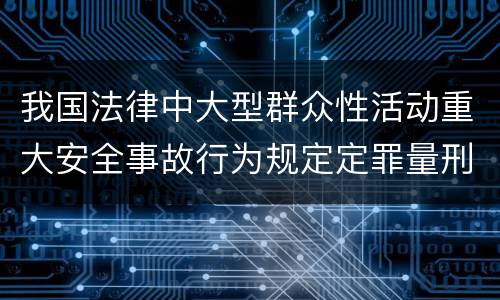 我国法律中大型群众性活动重大安全事故行为规定定罪量刑标准是多少