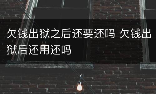 欠钱出狱之后还要还吗 欠钱出狱后还用还吗