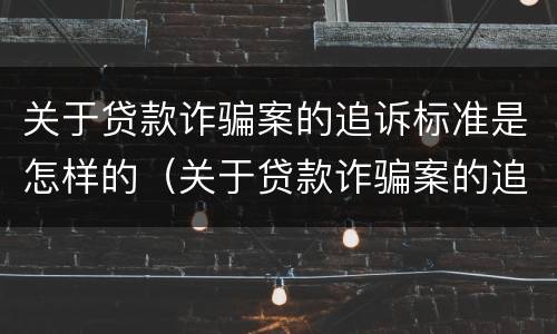 关于贷款诈骗案的追诉标准是怎样的（关于贷款诈骗案的追诉标准是怎样的呢）