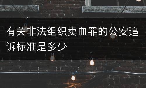 有关非法组织卖血罪的公安追诉标准是多少