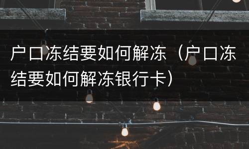 户口冻结要如何解冻（户口冻结要如何解冻银行卡）