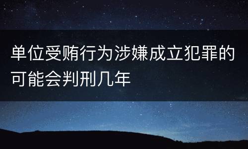 单位受贿行为涉嫌成立犯罪的可能会判刑几年