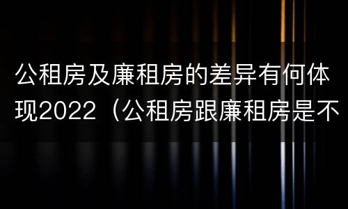 公租房及廉租房的差异有何体现2022（公租房跟廉租房是不是合并了）