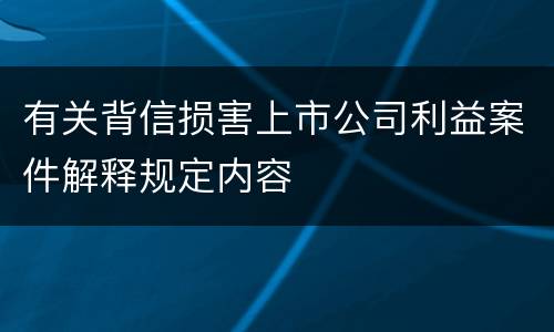 有关背信损害上市公司利益案件解释规定内容