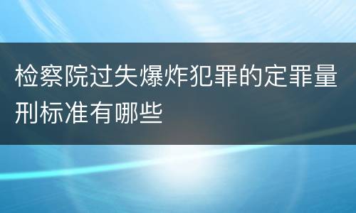 检察院过失爆炸犯罪的定罪量刑标准有哪些