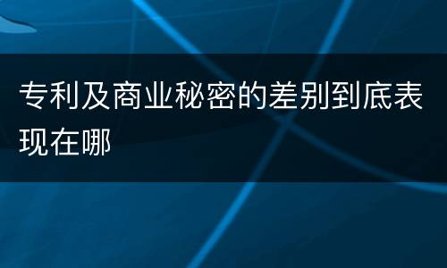 专利及商业秘密的差别到底表现在哪