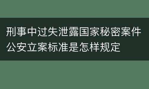 刑事中过失泄露国家秘密案件公安立案标准是怎样规定