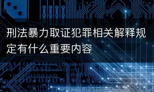 刑法暴力取证犯罪相关解释规定有什么重要内容