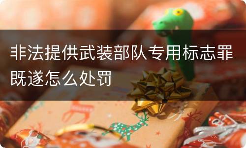 非法提供武装部队专用标志罪既遂怎么处罚