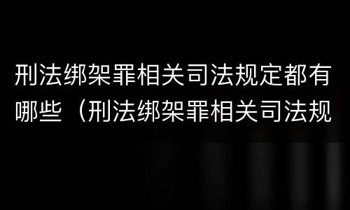 刑法绑架罪相关司法规定都有哪些（刑法绑架罪相关司法规定都有哪些规定）