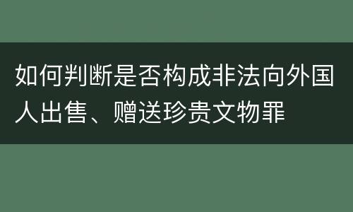 如何判断是否构成非法向外国人出售、赠送珍贵文物罪