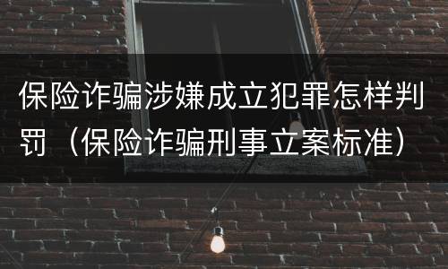 保险诈骗涉嫌成立犯罪怎样判罚（保险诈骗刑事立案标准）