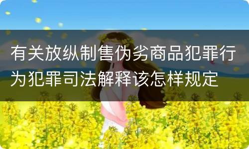 有关放纵制售伪劣商品犯罪行为犯罪司法解释该怎样规定