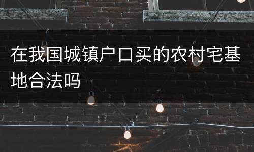 在我国城镇户口买的农村宅基地合法吗