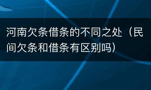 河南欠条借条的不同之处（民间欠条和借条有区别吗）