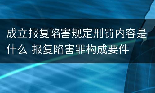 成立报复陷害规定刑罚内容是什么 报复陷害罪构成要件