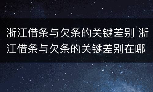浙江借条与欠条的关键差别 浙江借条与欠条的关键差别在哪