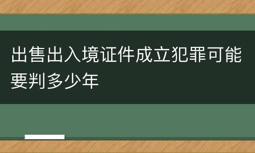 出售出入境证件成立犯罪可能要判多少年