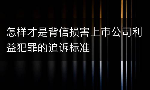 怎样才是背信损害上市公司利益犯罪的追诉标准
