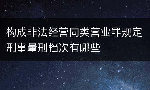 构成非法经营同类营业罪规定刑事量刑档次有哪些