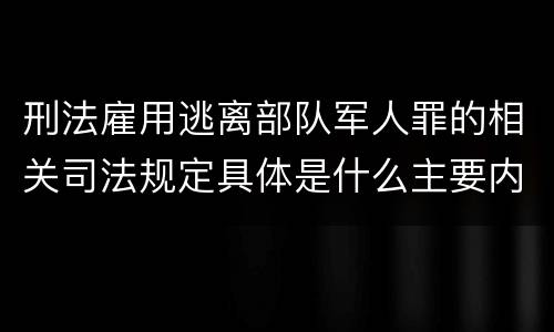 刑法雇用逃离部队军人罪的相关司法规定具体是什么主要内容