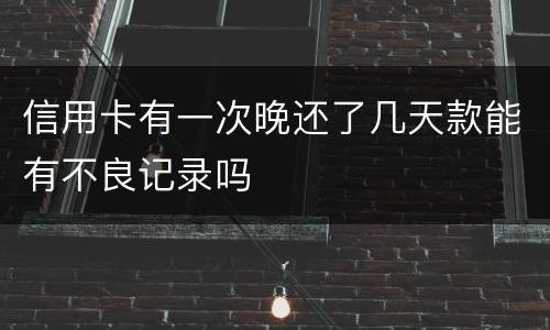 信用卡有一次晚还了几天款能有不良记录吗