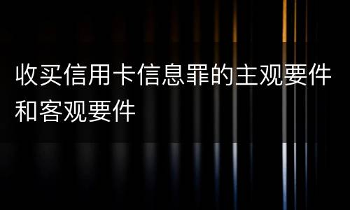 收买信用卡信息罪的主观要件和客观要件