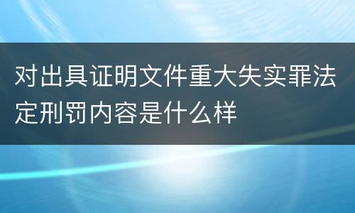 对出具证明文件重大失实罪法定刑罚内容是什么样